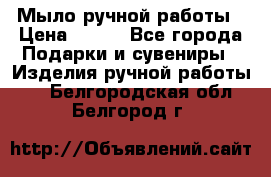 Мыло ручной работы › Цена ­ 200 - Все города Подарки и сувениры » Изделия ручной работы   . Белгородская обл.,Белгород г.